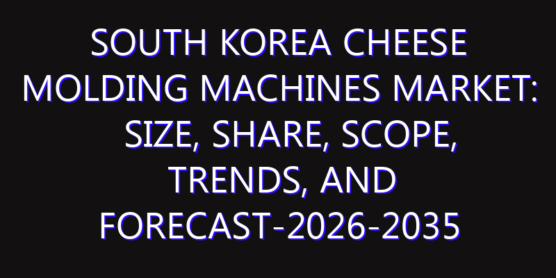 South Korea Cheese Molding Machines Market: Size, Share, Scope, Trends, and Forecast-2026-2035
