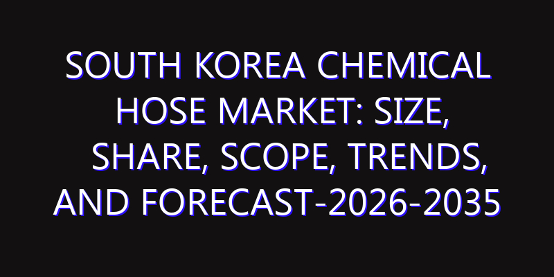 South Korea Chemical Hose Market: Size, Share, Scope, Trends, and Forecast-2026-2035