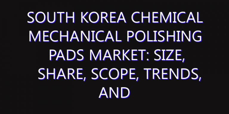 South Korea Chemical Mechanical Polishing Pads Market: Size, Share, Scope, Trends, and Forecast-2026-2035