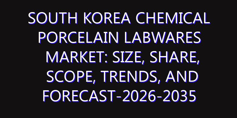 South Korea Chemical Porcelain Labwares Market: Size, Share, Scope, Trends, and Forecast-2026-2035