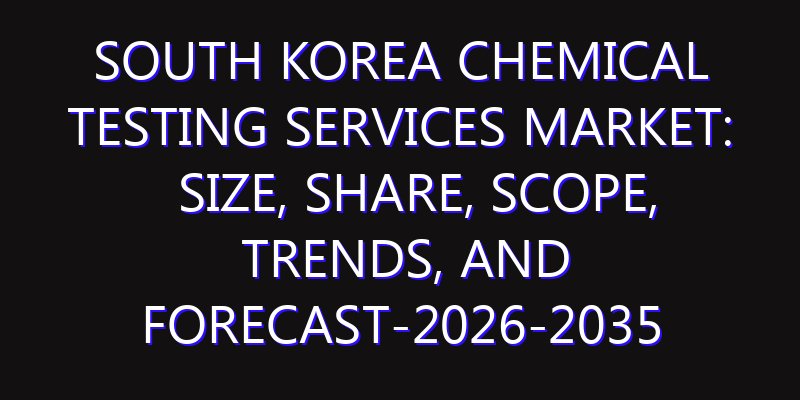 South Korea Chemical Testing Services Market: Size, Share, Scope, Trends, and Forecast-2026-2035
