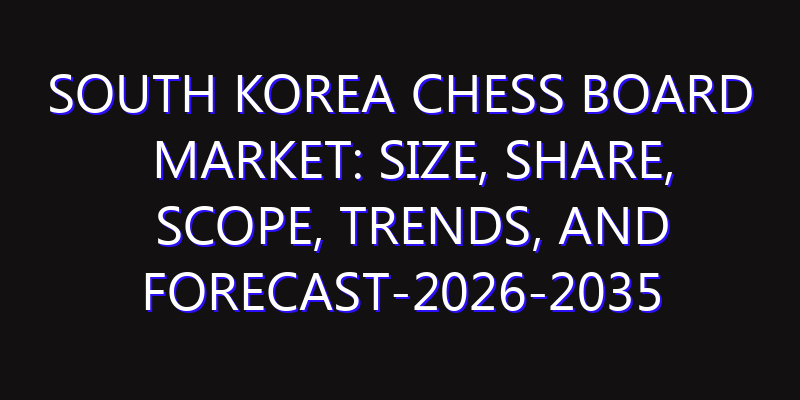South Korea Chess Board Market: Size, Share, Scope, Trends, and Forecast-2026-2035
