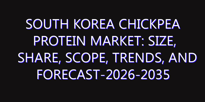 South Korea Chickpea Protein Market: Size, Share, Scope, Trends, and Forecast-2026-2035