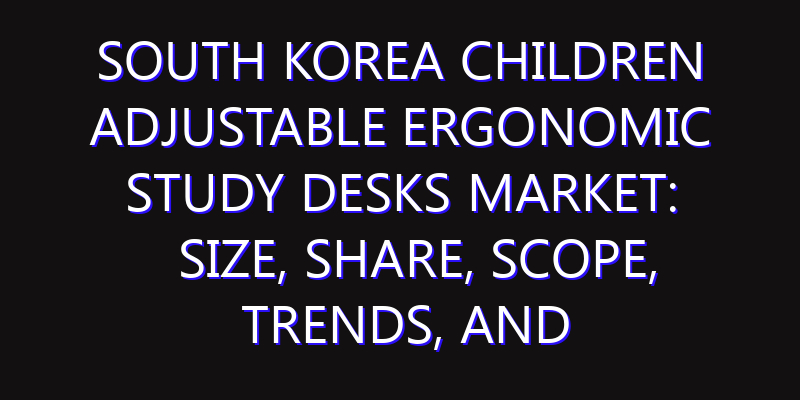 South Korea Children Adjustable Ergonomic Study Desks Market: Size, Share, Scope, Trends, and Forecast-2026-2035