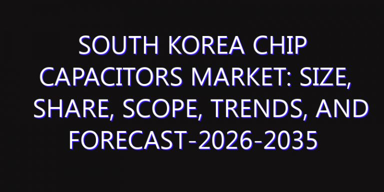 South Korea Chip Capacitors Market: Size, Share, Scope, Trends, and Forecast-2026-2035