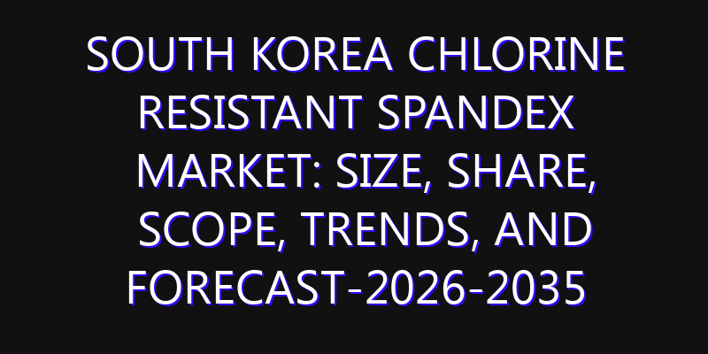 South Korea Chlorine Resistant Spandex Market: Size, Share, Scope, Trends, and Forecast-2026-2035