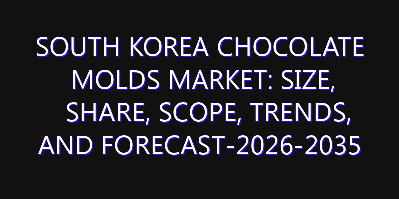 South Korea Chocolate Molds Market: Size, Share, Scope, Trends, and Forecast-2026-2035