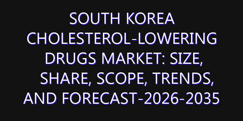 South Korea Cholesterol-Lowering Drugs Market: Size, Share, Scope, Trends, and Forecast-2026-2035