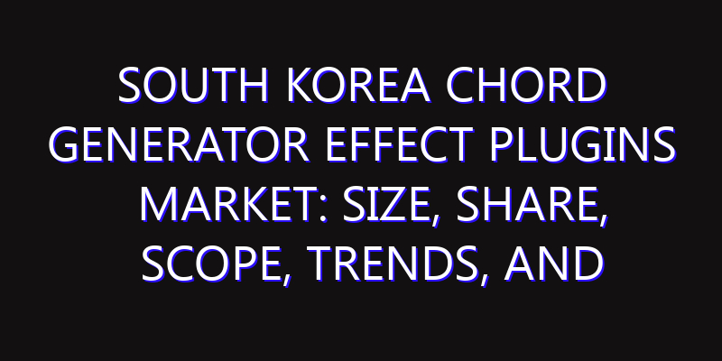 South Korea Chord Generator Effect Plugins Market: Size, Share, Scope, Trends, and Forecast-2026-2035