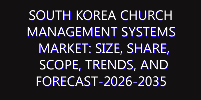 South Korea Church Management Systems Market: Size, Share, Scope, Trends, and Forecast-2026-2035