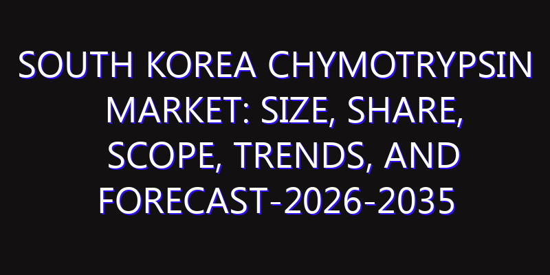 South Korea Chymotrypsin Market: Size, Share, Scope, Trends, and Forecast-2026-2035