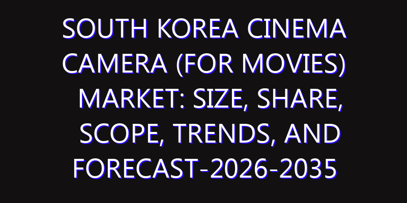 South Korea Cinema Camera (for Movies) Market: Size, Share, Scope, Trends, and Forecast-2026-2035