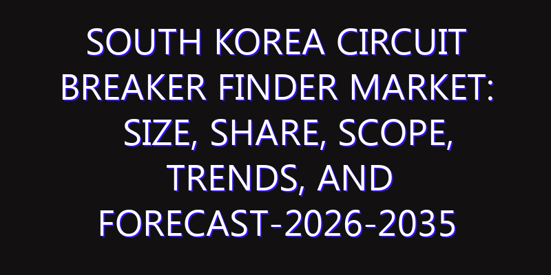 South Korea Circuit Breaker Finder Market: Size, Share, Scope, Trends, and Forecast-2026-2035