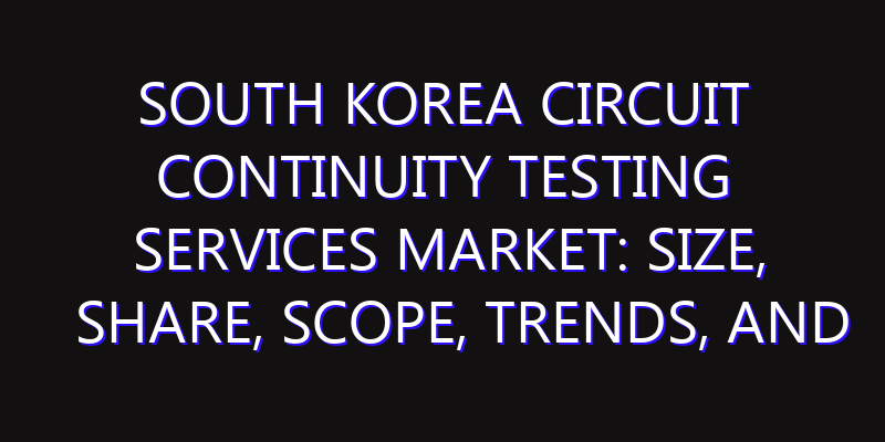South Korea Circuit Continuity Testing Services Market: Size, Share, Scope, Trends, and Forecast-2026-2035