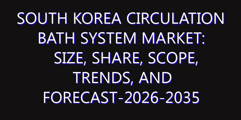 South Korea Circulation Bath System Market: Size, Share, Scope, Trends, and Forecast-2026-2035