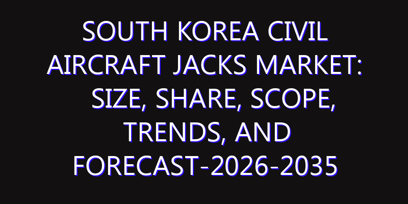 South Korea Civil Aircraft Jacks Market: Size, Share, Scope, Trends, and Forecast-2026-2035