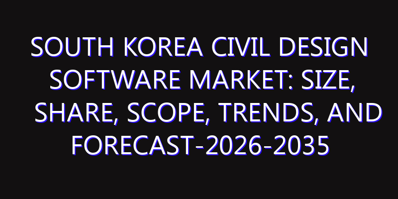 South Korea Civil Design Software Market: Size, Share, Scope, Trends, and Forecast-2026-2035