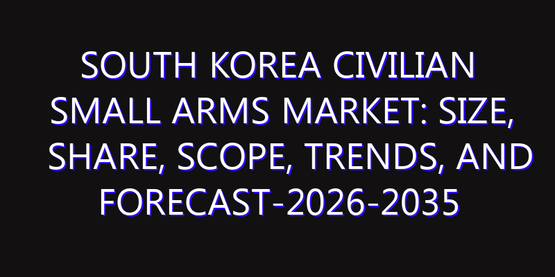 South Korea Civilian Small Arms Market: Size, Share, Scope, Trends, and Forecast-2026-2035