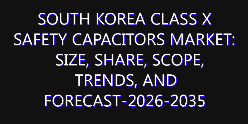 South Korea Class X Safety Capacitors Market: Size, Share, Scope, Trends, and Forecast-2026-2035