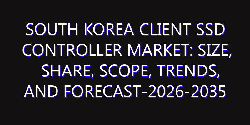 South Korea Client SSD Controller Market: Size, Share, Scope, Trends, and Forecast-2026-2035