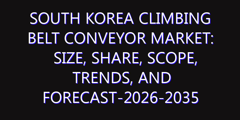 South Korea Climbing belt conveyor Market: Size, Share, Scope, Trends, and Forecast-2026-2035