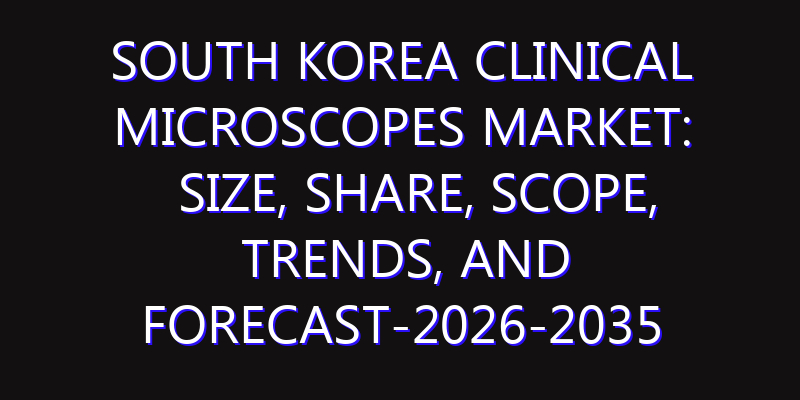 South Korea Clinical Microscopes Market: Size, Share, Scope, Trends, and Forecast-2026-2035