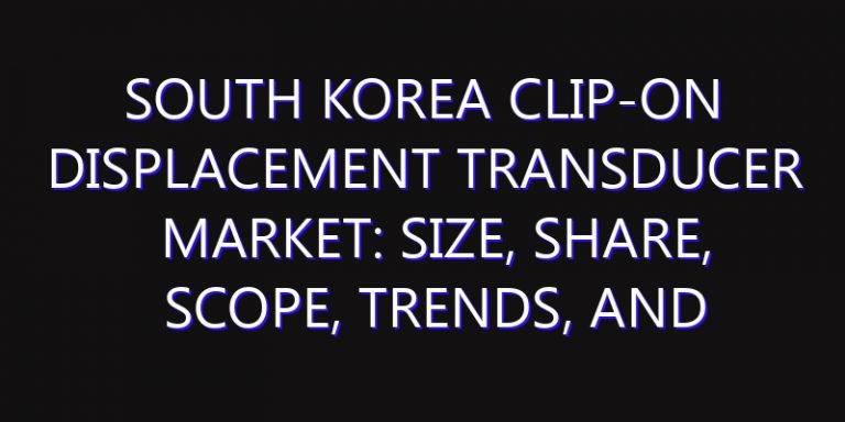 South Korea Clip-on Displacement Transducer Market: Size, Share, Scope, Trends, and Forecast-2026-2035
