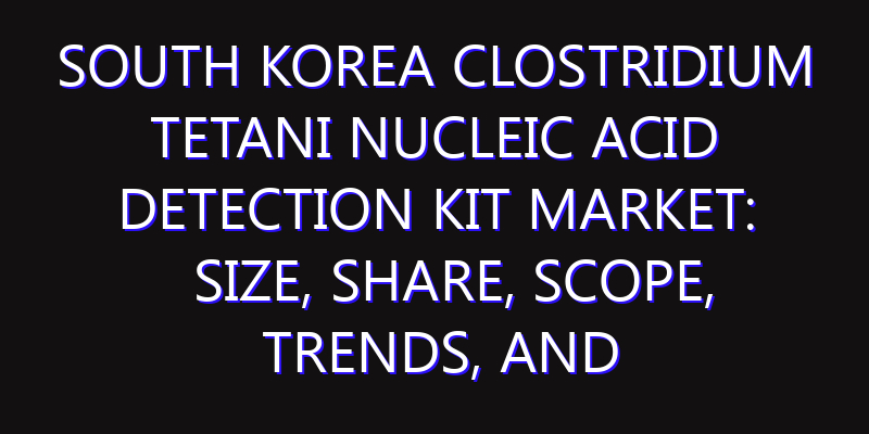 South Korea Clostridium Tetani Nucleic Acid Detection Kit Market: Size, Share, Scope, Trends, and Forecast-2026-2035