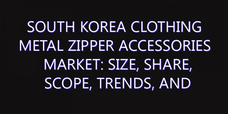 South Korea Clothing Metal Zipper Accessories Market: Size, Share, Scope, Trends, and Forecast-2026-2035