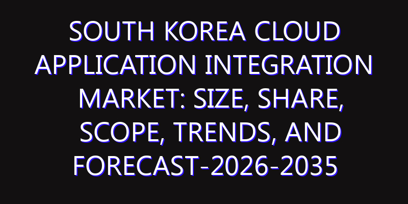 South Korea Cloud Application Integration Market: Size, Share, Scope, Trends, and Forecast-2026-2035