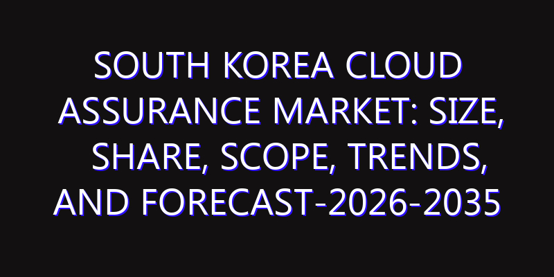 South Korea Cloud Assurance Market: Size, Share, Scope, Trends, and Forecast-2026-2035