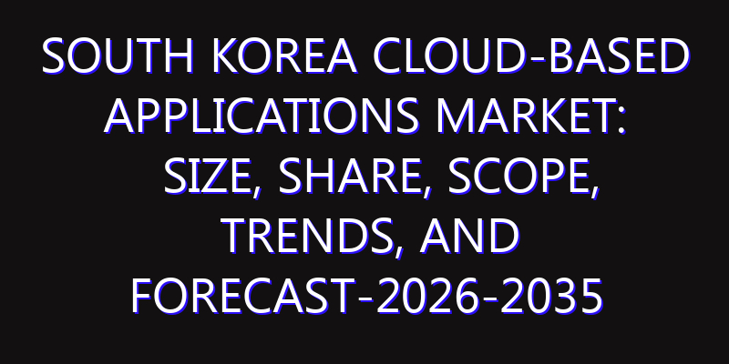 South Korea Cloud-based Applications Market: Size, Share, Scope, Trends, and Forecast-2026-2035