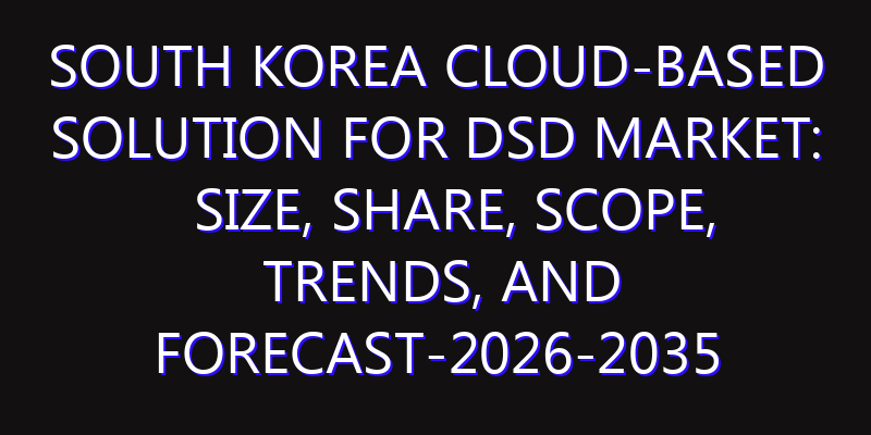 South Korea Cloud-Based Solution for DSD Market: Size, Share, Scope, Trends, and Forecast-2026-2035