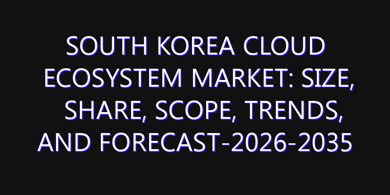 South Korea Cloud Ecosystem Market: Size, Share, Scope, Trends, and Forecast-2026-2035