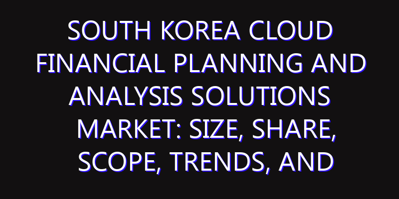 South Korea Cloud Financial Planning and Analysis Solutions Market: Size, Share, Scope, Trends, and Forecast-2026-2035
