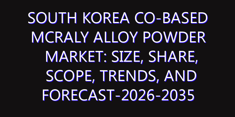 South Korea Co-Based MCrAlY Alloy Powder Market: Size, Share, Scope, Trends, and Forecast-2026-2035
