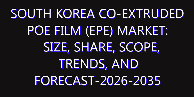South Korea Co-extruded POE Film (EPE) Market: Size, Share, Scope, Trends, and Forecast-2026-2035