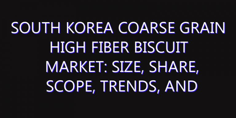 South Korea Coarse Grain High Fiber Biscuit Market: Size, Share, Scope, Trends, and Forecast-2026-2035
