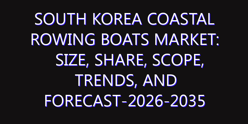 South Korea Coastal Rowing Boats Market: Size, Share, Scope, Trends, and Forecast-2026-2035