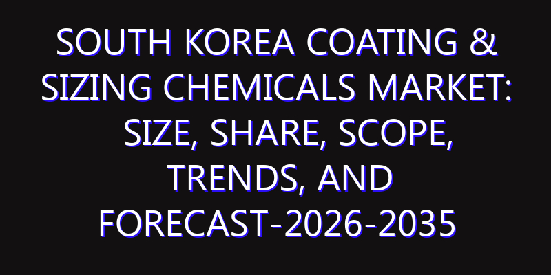 South Korea Coating & Sizing Chemicals Market: Size, Share, Scope, Trends, and Forecast-2026-2035