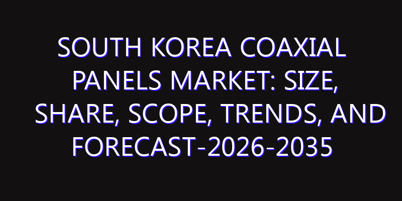 South Korea Coaxial Panels Market: Size, Share, Scope, Trends, and Forecast-2026-2035