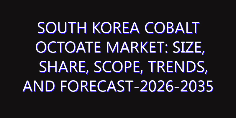 South Korea Cobalt Octoate Market: Size, Share, Scope, Trends, and Forecast-2026-2035