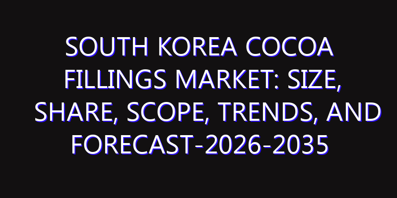 South Korea Cocoa Fillings Market: Size, Share, Scope, Trends, and Forecast-2026-2035