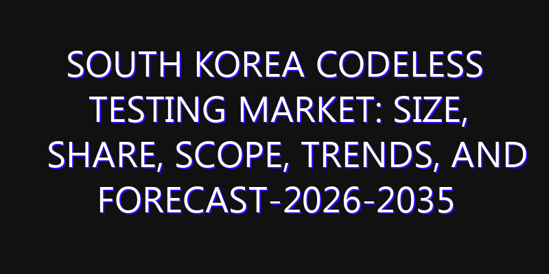 South Korea Codeless Testing Market: Size, Share, Scope, Trends, and Forecast-2026-2035