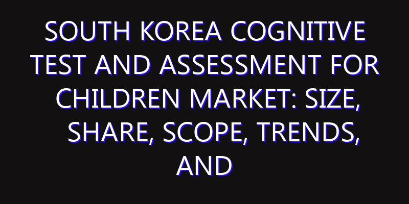 South Korea Cognitive Test and Assessment for Children Market: Size, Share, Scope, Trends, and Forecast-2026-2035