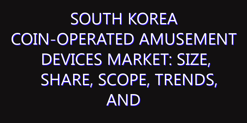 South Korea Coin-operated Amusement Devices Market: Size, Share, Scope, Trends, and Forecast-2026-2035