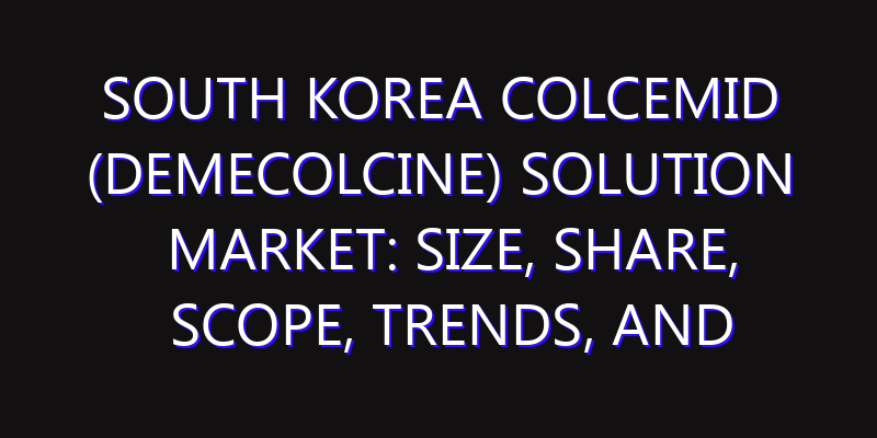 South Korea Colcemid (Demecolcine) Solution Market: Size, Share, Scope, Trends, and Forecast-2026-2035