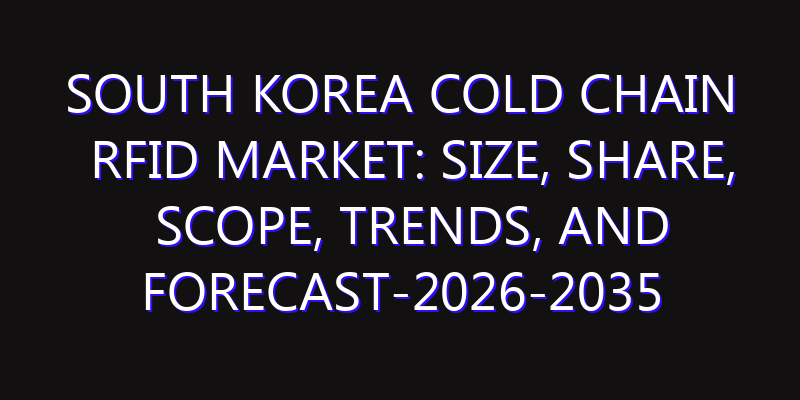 South Korea Cold Chain RFID Market: Size, Share, Scope, Trends, and Forecast-2026-2035