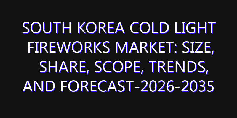 South Korea Cold Light Fireworks Market: Size, Share, Scope, Trends, and Forecast-2026-2035