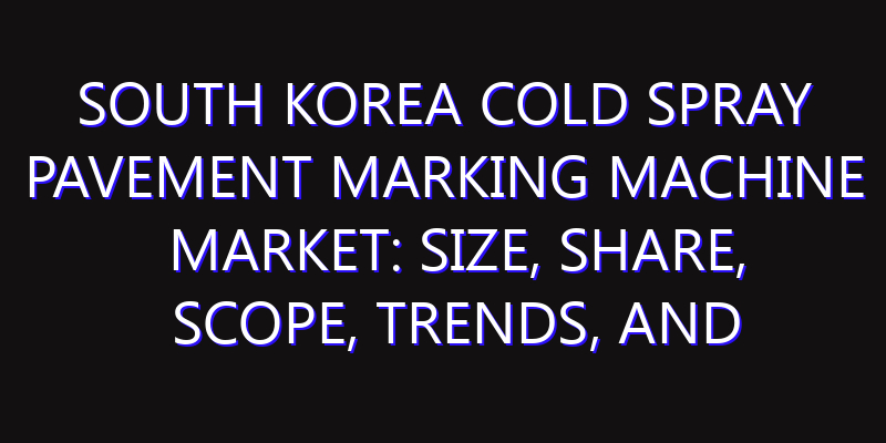 South Korea Cold Spray Pavement Marking Machine Market: Size, Share, Scope, Trends, and Forecast-2026-2035
